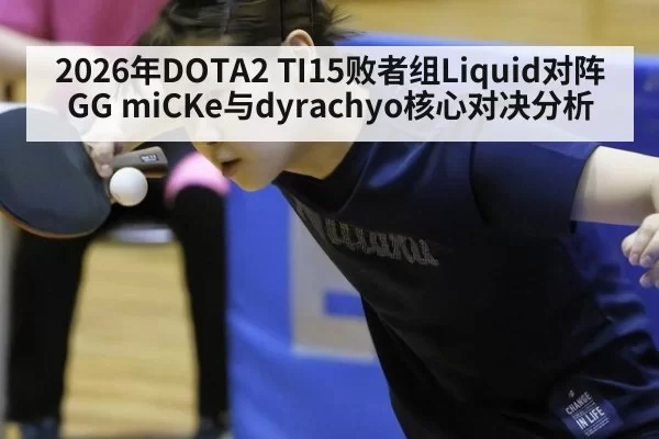 2026年DOTA2 TI15败者组Liquid对阵GG miCKe与dyrachyo核心对决分析