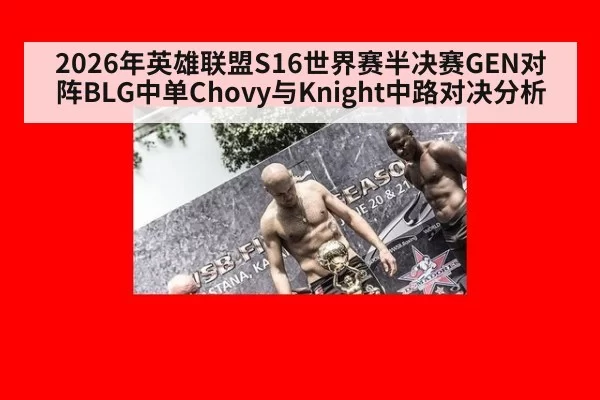 2026年英雄联盟S16世界赛半决赛GEN对阵BLG中单Chovy与Knight中路对决分析